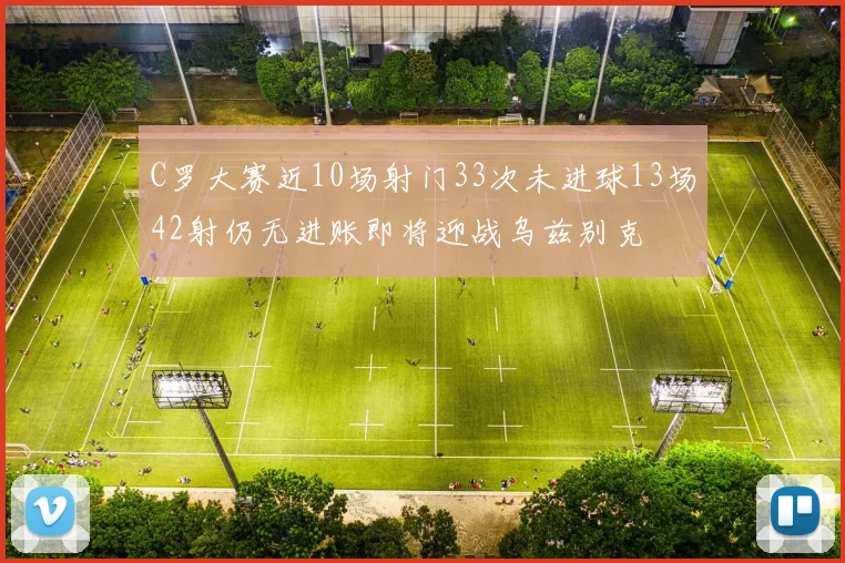 C罗大赛近10场射门33次未进球13场42射仍无进账即将迎战乌兹别克