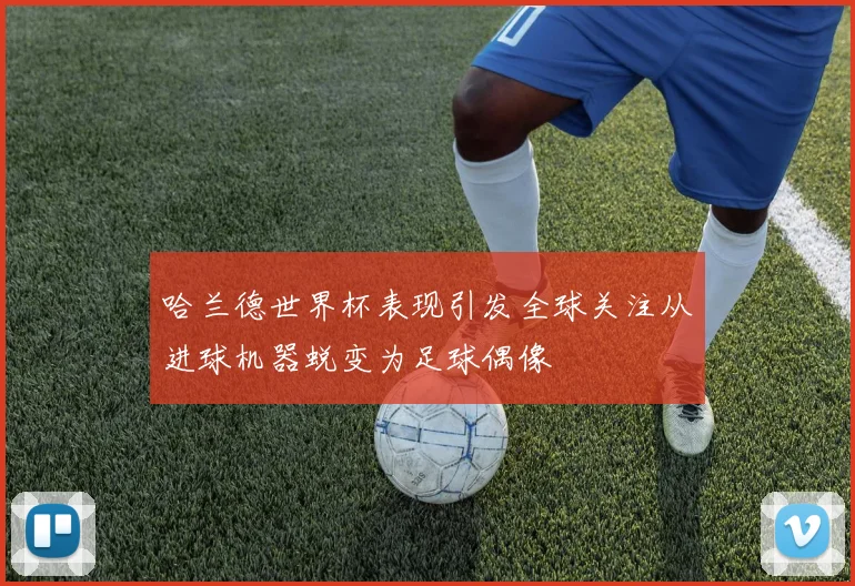 哈兰德世界杯表现引发全球关注从进球机器蜕变为足球偶像