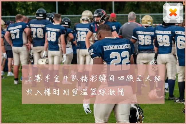 上赛季金牛队精彩瞬间回顾五大经典入樽时刻重温篮球激情