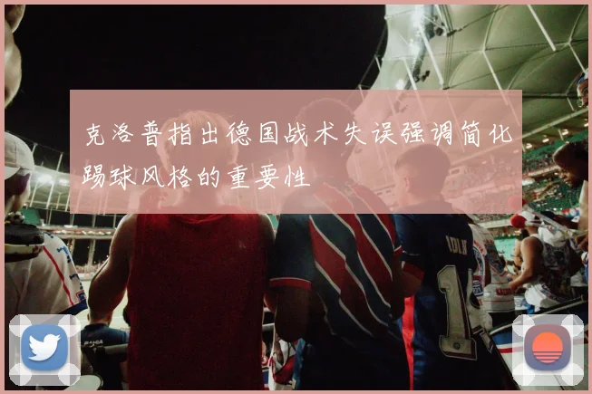 克洛普指出德国战术失误强调简化踢球风格的重要性