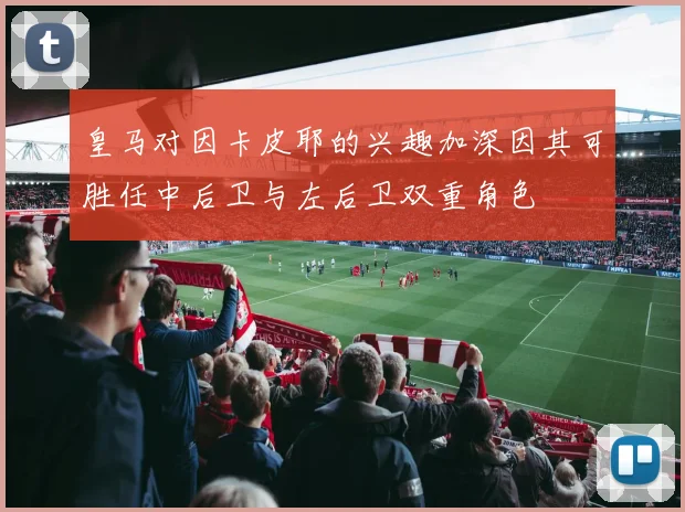 皇马对因卡皮耶的兴趣加深因其可胜任中后卫与左后卫双重角色