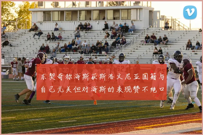东契奇称海斯获斯洛文尼亚国籍与自己无关但对海斯的表现赞不绝口