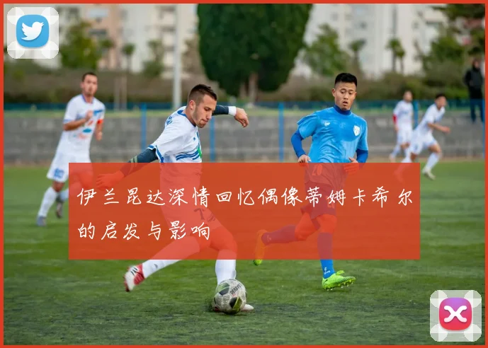 伊兰昆达深情回忆偶像蒂姆卡希尔的启发与影响