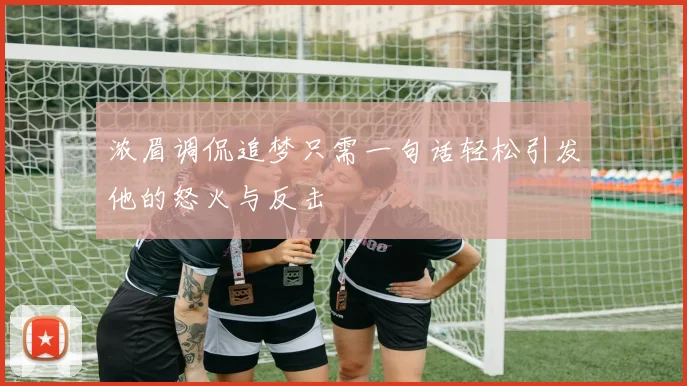 浓眉调侃追梦只需一句话轻松引发他的怒火与反击